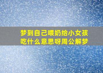 梦到自己喂奶给小女孩吃什么意思呀周公解梦