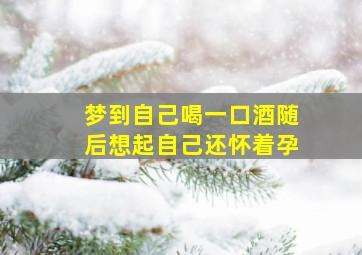 梦到自己喝一口酒随后想起自己还怀着孕