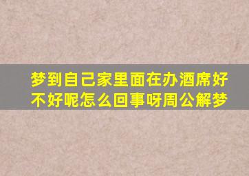 梦到自己家里面在办酒席好不好呢怎么回事呀周公解梦