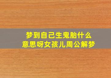 梦到自己生鬼胎什么意思呀女孩儿周公解梦