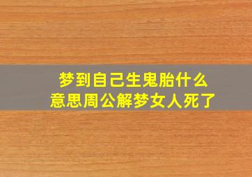 梦到自己生鬼胎什么意思周公解梦女人死了