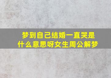 梦到自己结婚一直哭是什么意思呀女生周公解梦