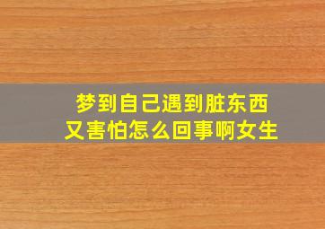 梦到自己遇到脏东西又害怕怎么回事啊女生