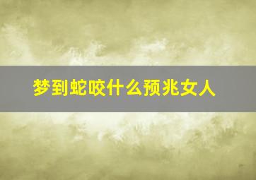 梦到蛇咬什么预兆女人