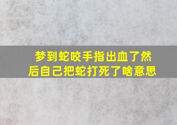 梦到蛇咬手指出血了然后自己把蛇打死了啥意思