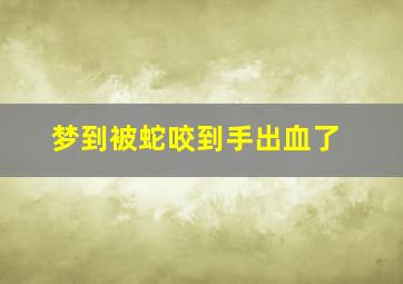 梦到被蛇咬到手出血了