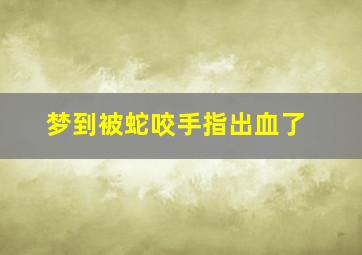 梦到被蛇咬手指出血了