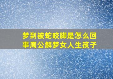 梦到被蛇咬脚是怎么回事周公解梦女人生孩子