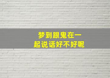 梦到跟鬼在一起说话好不好呢