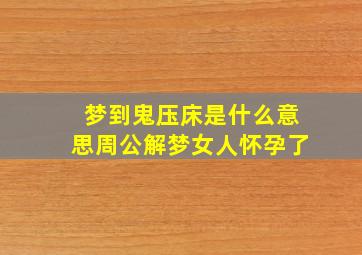 梦到鬼压床是什么意思周公解梦女人怀孕了