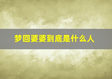 梦回婆婆到底是什么人