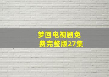 梦回电视剧免费完整版27集