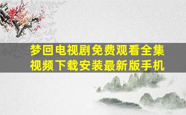 梦回电视剧免费观看全集视频下载安装最新版手机