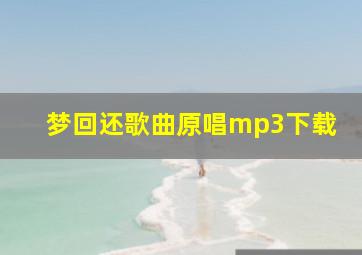 梦回还歌曲原唱mp3下载