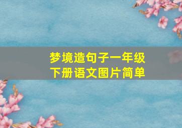 梦境造句子一年级下册语文图片简单