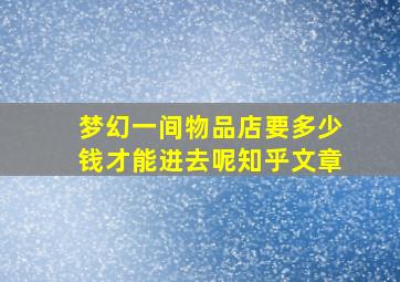 梦幻一间物品店要多少钱才能进去呢知乎文章