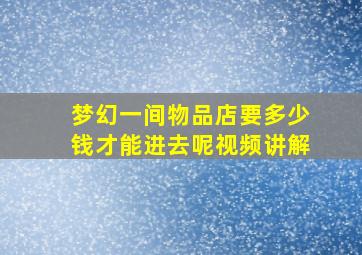 梦幻一间物品店要多少钱才能进去呢视频讲解