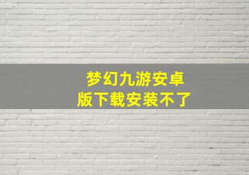 梦幻九游安卓版下载安装不了