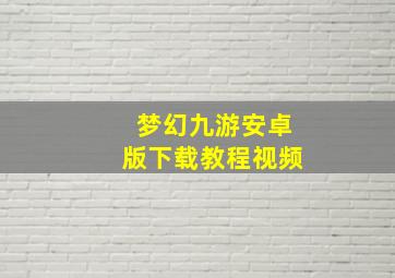 梦幻九游安卓版下载教程视频