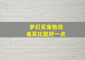 梦幻买宠物找谁买比较好一点