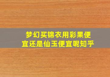 梦幻买锦衣用彩果便宜还是仙玉便宜呢知乎