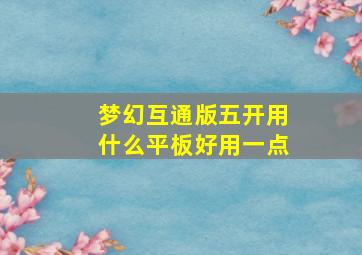 梦幻互通版五开用什么平板好用一点