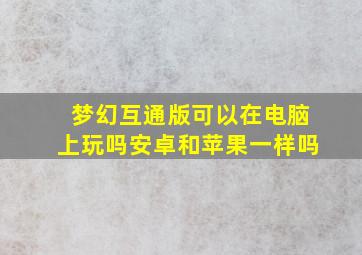 梦幻互通版可以在电脑上玩吗安卓和苹果一样吗