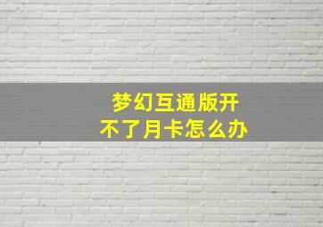 梦幻互通版开不了月卡怎么办