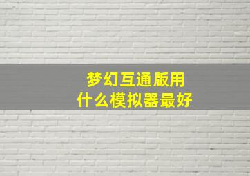 梦幻互通版用什么模拟器最好