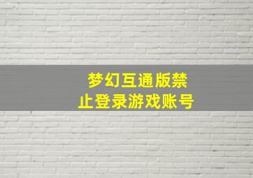 梦幻互通版禁止登录游戏账号