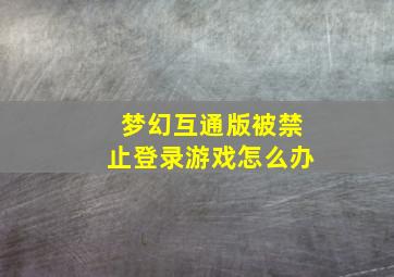 梦幻互通版被禁止登录游戏怎么办