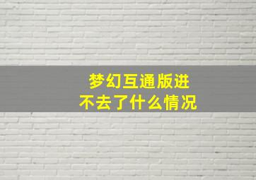 梦幻互通版进不去了什么情况