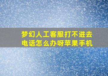 梦幻人工客服打不进去电话怎么办呀苹果手机