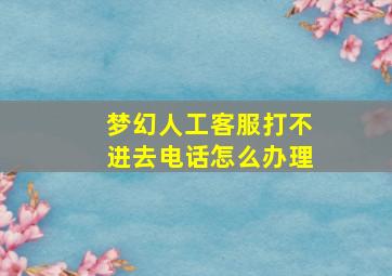 梦幻人工客服打不进去电话怎么办理