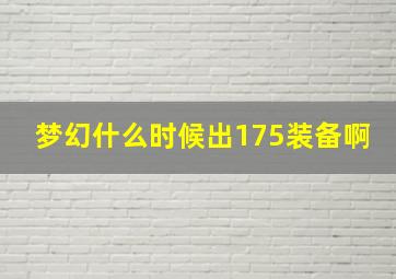 梦幻什么时候出175装备啊