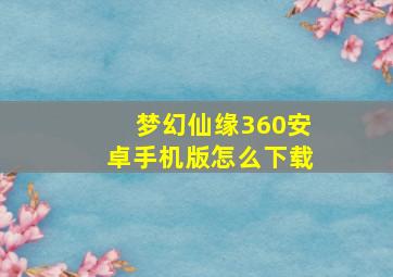 梦幻仙缘360安卓手机版怎么下载