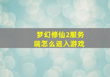 梦幻修仙2服务端怎么进入游戏