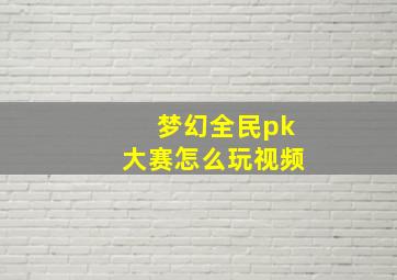 梦幻全民pk大赛怎么玩视频