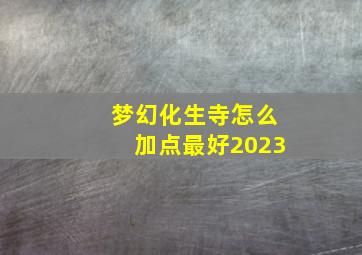 梦幻化生寺怎么加点最好2023