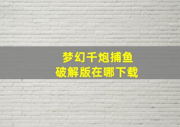 梦幻千炮捕鱼破解版在哪下载