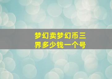 梦幻卖梦幻币三界多少钱一个号