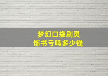 梦幻口袋刷灵饰书亏吗多少钱