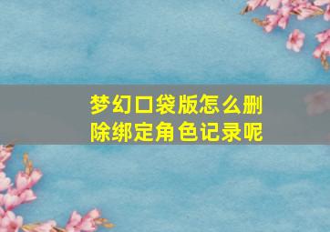 梦幻口袋版怎么删除绑定角色记录呢