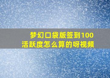 梦幻口袋版签到100活跃度怎么算的呀视频