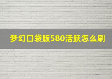 梦幻口袋版580活跃怎么刷