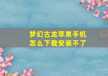 梦幻古龙苹果手机怎么下载安装不了