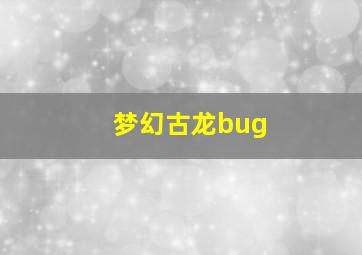 梦幻古龙bug