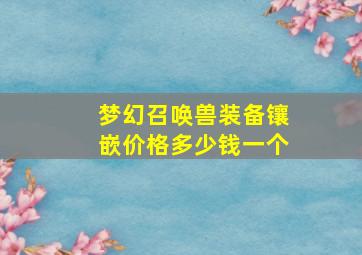 梦幻召唤兽装备镶嵌价格多少钱一个