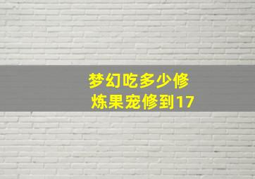 梦幻吃多少修炼果宠修到17