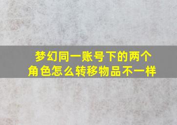 梦幻同一账号下的两个角色怎么转移物品不一样